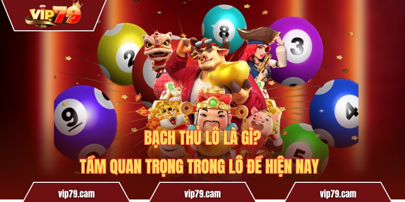 Bạch thủ lô là gì? Tầm quan trọng trong lô đề hiện nay Bạch Thủ Lô Là Gì? Tầm Quan Trọng Trong Lô Đề Hiện Nay