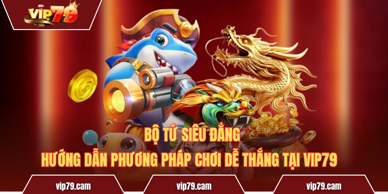 Hướng dẫn phương pháp chơi Bộ Tứ Siêu Đẳng tại Vip79 Bộ Tứ Siêu Đẳng – Hướng Dẫn Phương Pháp Chơi Dễ Thắng Tại Vip79