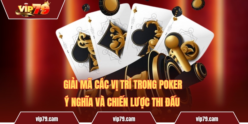 Giải Mã Các Vị Trí Trong Poker - Ý Nghĩa Và Chiến Lược Thi Đấu
