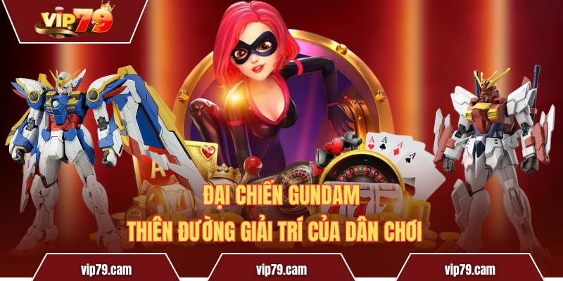 Đại Chiến Gundam - Thiên đường giải trí của dân chơi Đại Chiến Gundam - Thiên Đường Giải Trí Của Dân Chơi