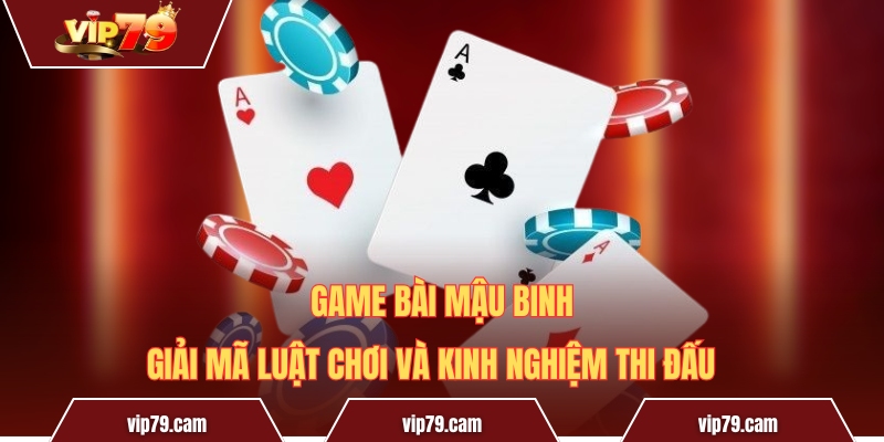 Game bài Mậu Binh - Giải mã luật chơi và kinh nghiệm thi đấu Game bài Mậu Binh - Giải mã luật chơi và kinh nghiệm thi đấu