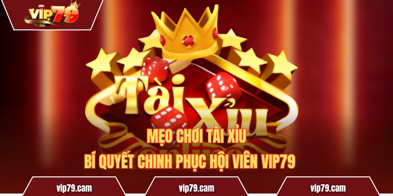 Mẹo Chơi Tài Xỉu - Bí Quyết Chinh Phục Hội Viên Vip79 