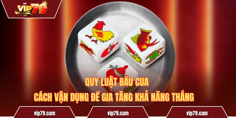 Quy Luật Bầu Cua - Cách Vận Dụng Để Gia Tăng Khả Năng Thắng